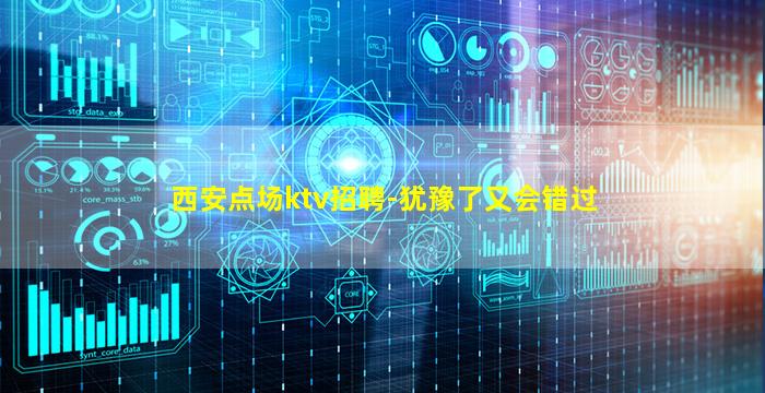 西安点场ktv招聘-犹豫了又会错过