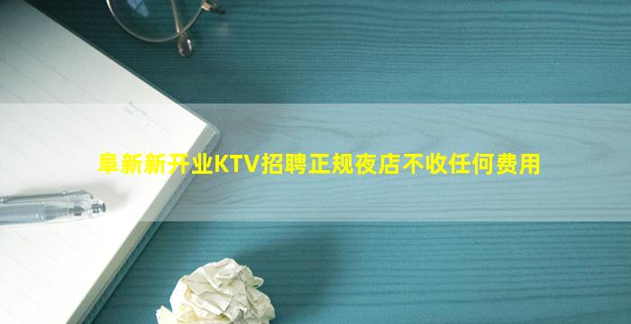 阜新新开业KTV招聘正规夜店不收任何费用